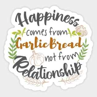 Happiness comes from Garlic Bread not Relationship Sticker